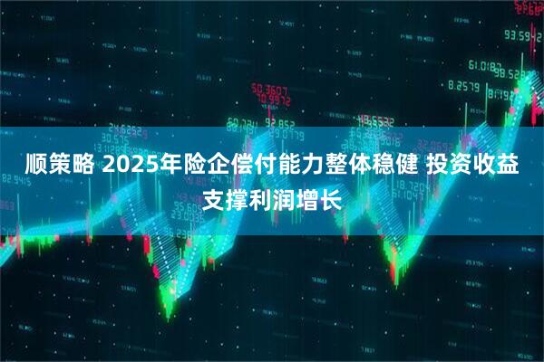 顺策略 2025年险企偿付能力整体稳健 投资收益支撑利润增长