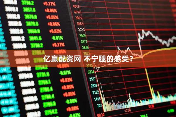 亿赢配资网 不宁腿的感受？