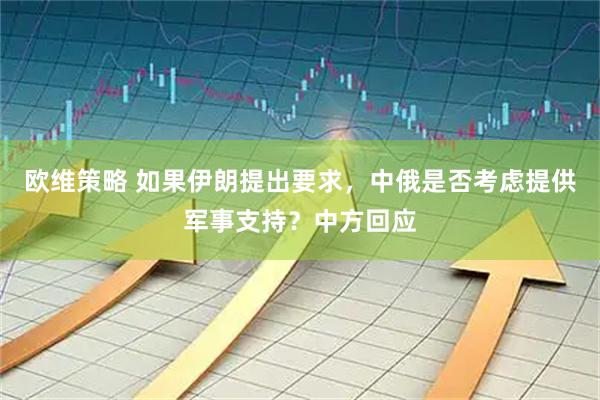 欧维策略 如果伊朗提出要求，中俄是否考虑提供军事支持？中方回应